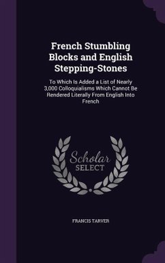 French Stumbling Blocks and English Stepping-Stones: To Which Is Added a List of Nearly 3,000 Colloquialisms Which Cannot Be Rendered Literally from E - Tarver, Francis