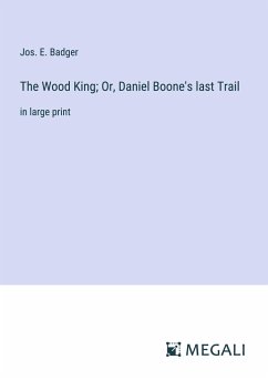 The Wood King; Or, Daniel Boone's last Trail - Badger, Jos. E.