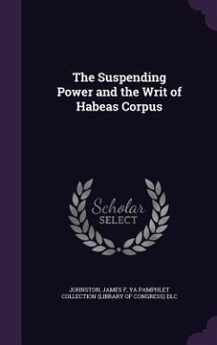 The Suspending Power and the Writ of Habeas Corpus - Johnston, James F.; DLC, Ya Pamphlet Collection
