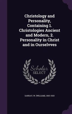 Christology and Personality, Containing 1. Christologies Ancient and Modern, 2. Personality in Christ and in Ourselvves - Sanday, W. 1843-1920