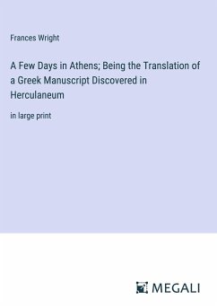 A Few Days in Athens; Being the Translation of a Greek Manuscript Discovered in Herculaneum - Wright, Frances