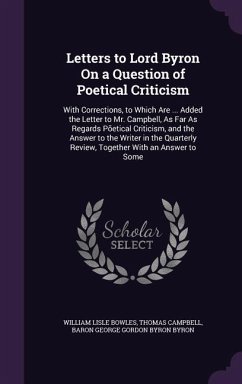 Letters to Lord Byron on a Question of Poetical Criticism: With Corrections, to Which Are ... Added the Letter to Mr. Campbell, as Far as Regards Poet - Bowles, William Lisle; Campbell, Thomas; Byron, Baron George Gordon Byron