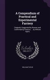 A Compendium of Practical and Experimental Farriery: Originally Suggested by Reason and Confirmed by Practice. ... by William Taplin,