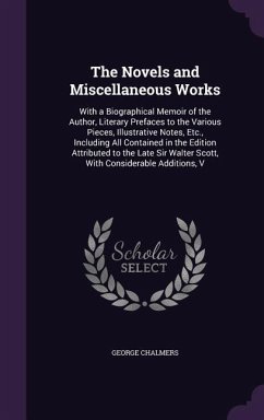 The Novels and Miscellaneous Works: With a Biographical Memoir of the Author, Literary Prefaces to the Various Pieces, Illustrative Notes, Etc., Inclu - Chalmers, George