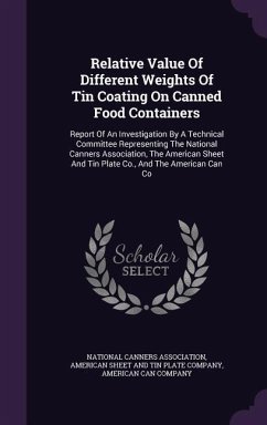 Relative Value of Different Weights of Tin Coating on Canned Food Containers: Report of an Investigation by a Technical Committee Representing the Nat - Association, National Canners