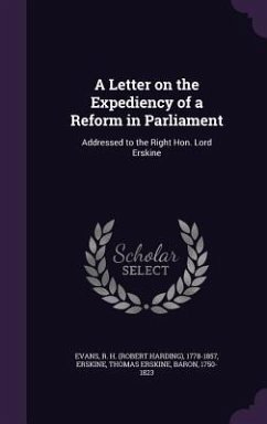 A Letter on the Expediency of a Reform in Parliament - Evans, R H; Erskine, Thomas Erskine