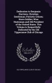Dedication to Benjamin Harrison, Christian Gentleman; Patriotic Citizen; Brave Soldier; Wise Statesman and 23d President of the United States. This Volume is Respectfully Dedicated by the Old Tippecanoe Club of Chicago