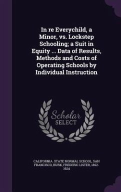 In Re Everychild, a Minor, vs. Lockstep Schooling; A Suit in Equity ... Data of Results, Methods and Costs of Operating Schools by Individual Instruct - Burk, Frederic Lister