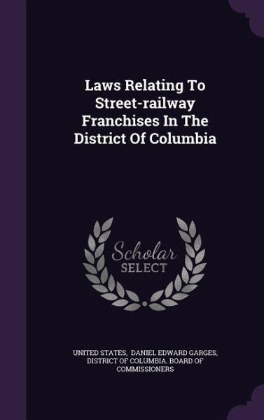 Laws Relating To Street-railway Franchises In The District Of Columbia Laws Relating To Street-railway Franchises In The District Of Columbia