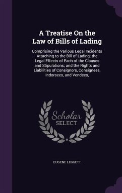 A Treatise on the Law of Bills of Lading: Comprising the Various Legal Incidents Attaching to the Bill of Lading; The Legal Effects of Each of the C - Leggett, Eugene