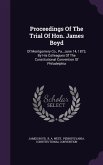 Proceedings of the Trial of Hon. James Boyd: Of Montgomery Co., Pa., June 14, 1873, by His Colleagues of the Constitutional Convention of Philadelphia
