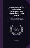 A Vindication of the Honour and Privileges of the Commons of Great Britain: With the Case of Place-Men in Parliament, Considered Impartially