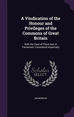 A Vindication of the Honour and Privileges of the Commons of Great Britain: With the Case of Place-Men in Parliament, Considered Impartially - Anonymous