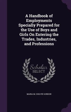 A Handbook of Employments Specially Prepared for the Use of Boys and Girls On Entering the Trades, Industries, and Professions - Gordon, Maria M Ogilvie