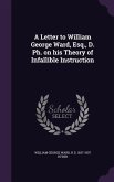 A Letter to William George Ward, Esq., D. PH. on His Theory of Infallible Instruction