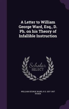 A Letter to William George Ward, Esq., D. PH. on His Theory of Infallible Instruction - Ward, William George; Ryder, H. D. 1837-1907