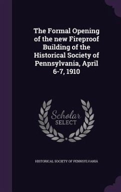 The Formal Opening of the new Fireproof Building of the Historical Society of Pennsylvania, April 6-7, 1910