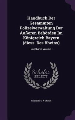 Handbuch Der Gesammten Polizeiverwaltung Der Äußeren Behörden Im Königreich Bayern (diess. Des Rheins) - Wunder, Gottlob C