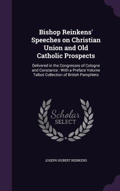 Bishop Reinkens' Speeches on Christian Union and Old Catholic Prospects: Delivered in the Congresses of Cologne and Constance: With a Preface Volume T - Reinkens, Joseph Hubert