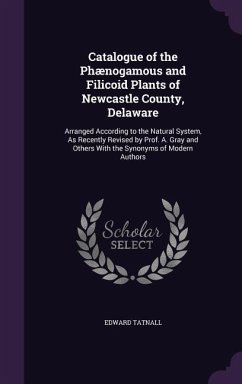 Catalogue of the Phaenogamous and Filicoid Plants of Newcastle County, Delaware: Arranged According to the Natural System, as Recently Revised by Prof - Tatnall, Edward