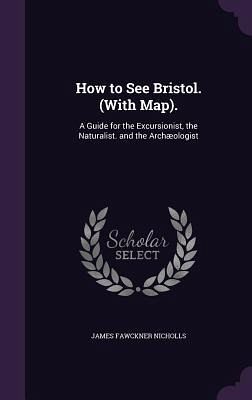 How to See Bristol. (With Map). How to See Bristol. (With Map).
