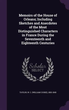 Memoirs of the House of Orleans; Including Sketches and Anecdotes of the Most Distinguished Characters in France During the Seventeenth and Eighteenth - Taylor, W. C. 1800-1849