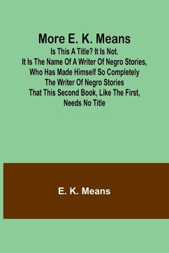 More E. K. Means; Is This a Title? It Is Not. It Is the Name of a Writer of Negro Stories, Who Has Made Himself So Completely the Writer of Negro Stories That This Second Book, Like the First, Needs No Title - Means, E. K.