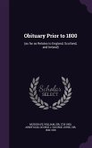 Obituary Prior to 1800: (As Far as Relates to England, Scotland, and Ireland)