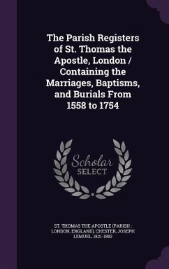 The Parish Registers of St. Thomas the Apostle, London / Containing the Marriages, Baptisms, and Burials From 1558 to 1754 - Chester, Joseph Lemuel