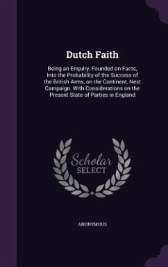 Dutch Faith: Being an Enquiry, Founded on Facts, Into the Probability of the Success of the British Arms, on the Continent, Next Ca - Anonymous