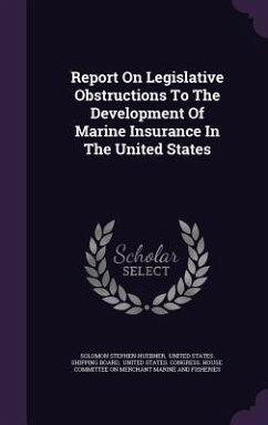 Report on Legislative Obstructions to the Development of Marine Insurance in the United States - Huebner, Solomon Stephen