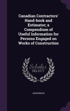 Canadian Contractors' Hand-Book and Estimator; A Compendium of Useful Information for Persons Engaged on Works of Construction - Anonymous