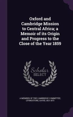 Oxford and Cambridge Mission to Central Africa; a Memoir of its Origin and Progress to the Close of the Year 1859 - Livingstone, David