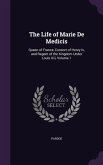 The Life of Marie de Medicis: Queen of France, Consort of Henry IV, and Regent of the Kingdom Under Louis XIII, Volume 1