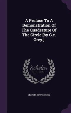 A Preface to a Demonstration of the Quadrature of the Circle [By C.E. Grey.] - Grey, Charles Edward