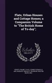 Flats, Urban Houses and Cottage Homes; a Companion Volume to "The British Home of To-day";