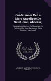 Conferences de La Mere Angelique de Saint Jean, Abbesse;: Sur Les Constitutions Du Monastere de Port-Royal Du Saint Sacrement. Tome Premier.[-Troisiem