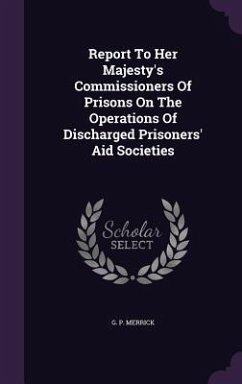 Report To Her Majesty's Commissioners Of Prisons On The Operations Of Discharged Prisoners' Aid Societies - Merrick, G P