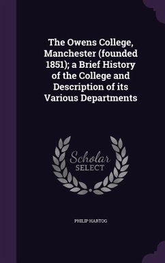The Owens College, Manchester (Founded 1851); A Brief History of the College and Description of Its Various Departments - Hartog, Philip