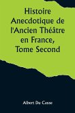 Histoire Anecdotique de l'Ancien Théâtre en France, Tome Second; Théâtre-Français, Opéra, Opéra-Comique, Théâtre-Italien, Vaudeville, Théâtres forains, etc...