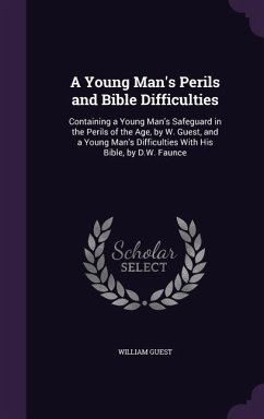 A Young Man's Perils and Bible Difficulties: Containing a Young Man's Safeguard in the Perils of the Age, by W. Guest, and a Young Man's Difficultie - Guest, William