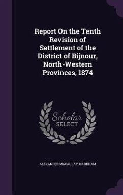 Report On the Tenth Revision of Settlement of the District of Bijnour, North-Western Provinces, 1874 - Markham, Alexander Macaulay