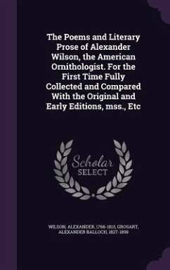 The Poems and Literary Prose of Alexander Wilson, the American Ornithologist. For the First Time Fully Collected and Compared With the Original and Early Editions, mss., Etc - Wilson, Alexander; Grosart, Alexander Balloch
