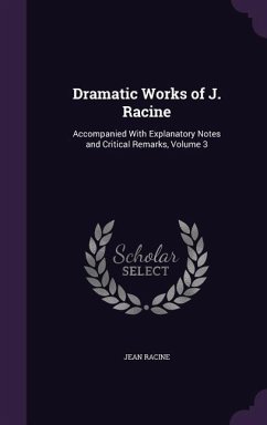 Dramatic Works of J. Racine: Accompanied with Explanatory Notes and Critical Remarks, Volume 3 - Racine, Jean