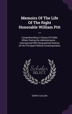Memoirs of the Life of the Right Honorable William Pitt ...: Comprehending a History of Public Affairs During His Administration ... Interspersed with - Cleland, Henry