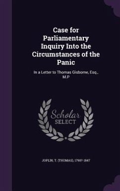 Case for Parliamentary Inquiry Into the Circumstances of the Panic: In a Letter to Thomas Gisborne, Esq., M.P - Joplin, T. 1790?-1847