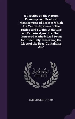 A Treatise on the Nature, Economy, and Practical Management, of Bees; In Which the Various Systems of the British and Foreign Apiarians Are Examined - Huish, Robert