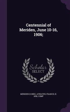 Centennial of Meriden, June 10-16, 1906; - Meriden, Meriden; Atwater, Francis