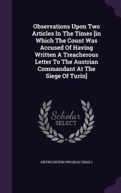 Observations Upon Two Articles in the Times [In Which the Count Was Accused of Having Written a Treacherous Letter to the Austrian Commandant at the S - (Graf ). , Dietrichstein-Proskau
