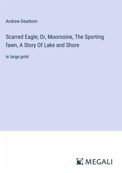 Scarred Eagle; Or, Moorooine, The Sporting fawn, A Story Of Lake and Shore - Dearborn, Andrew